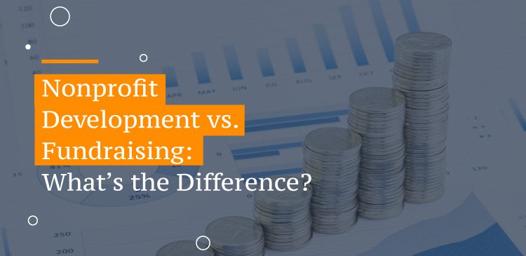 Nonprofit Development vs. Fundraising: What’s the Difference?